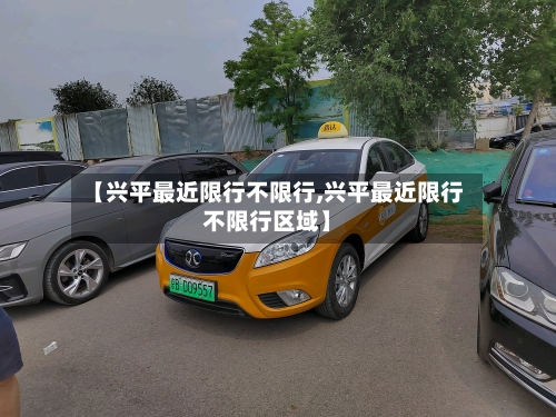 【兴平最近限行不限行,兴平最近限行不限行区域】