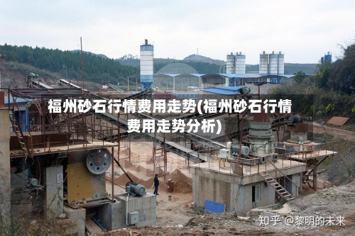 福州砂石行情费用走势(福州砂石行情费用走势分析)