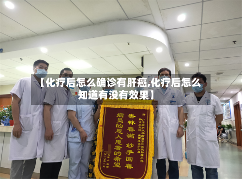 【化疗后怎么确诊有肝癌,化疗后怎么知道有没有效果】