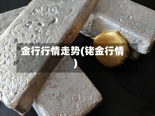 金行行情走势(铑金行情)