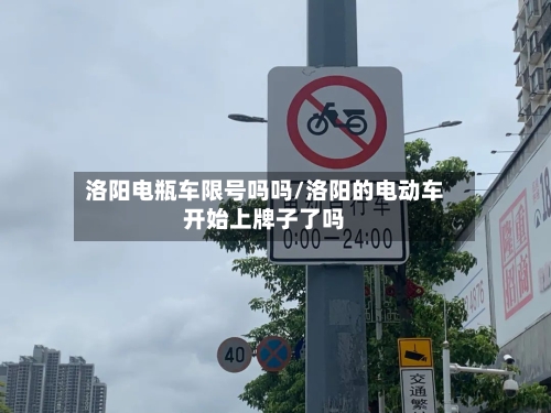 洛阳电瓶车限号吗吗/洛阳的电动车开始上牌子了吗