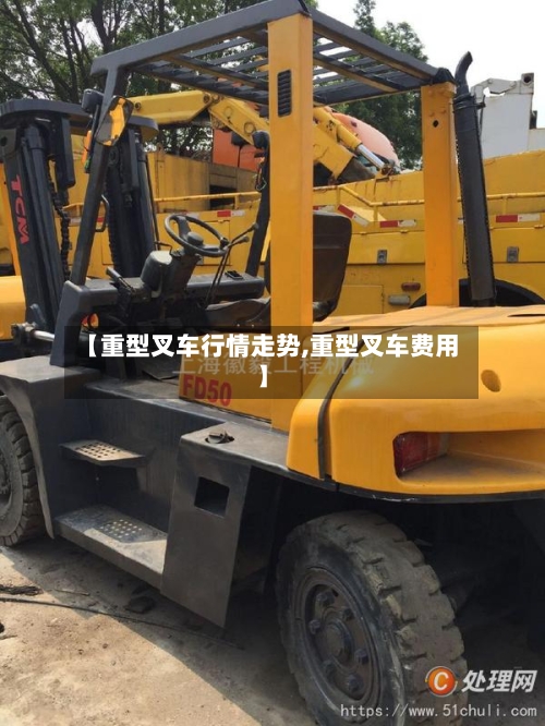【重型叉车行情走势,重型叉车费用】