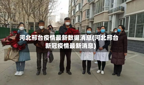 河北邢台疫情最新数据消息(河北邢台新冠疫情最新消息)
