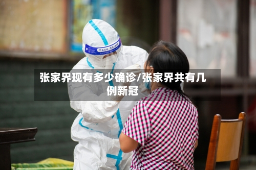 张家界现有多少确诊/张家界共有几例新冠
