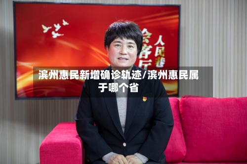 滨州惠民新增确诊轨迹/滨州惠民属于哪个省