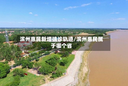 滨州惠民新增确诊轨迹/滨州惠民属于哪个省