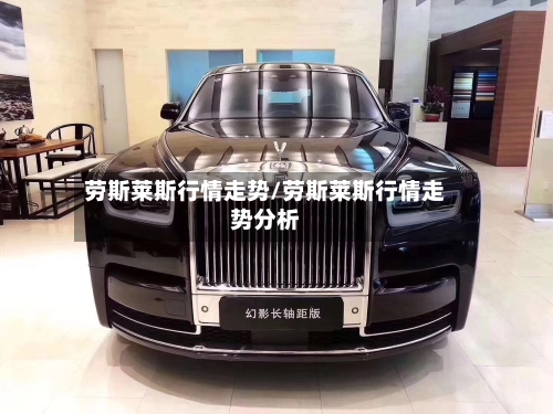 劳斯莱斯行情走势/劳斯莱斯行情走势分析