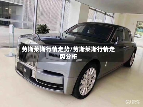 劳斯莱斯行情走势/劳斯莱斯行情走势分析