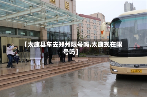 【太康县车去郑州限号吗,太康现在限号吗】