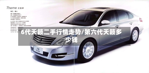 6代天籁二手行情走势/第六代天籁多少钱