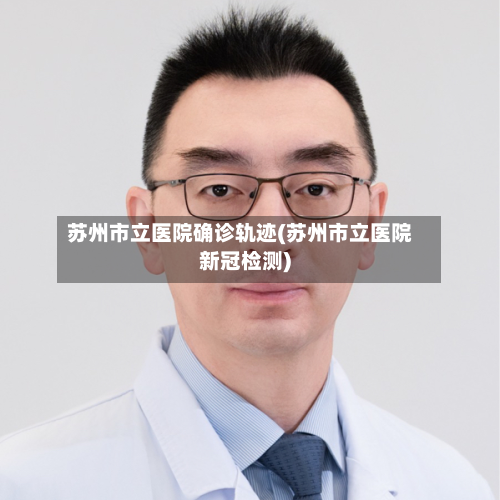 苏州市立医院确诊轨迹(苏州市立医院新冠检测)