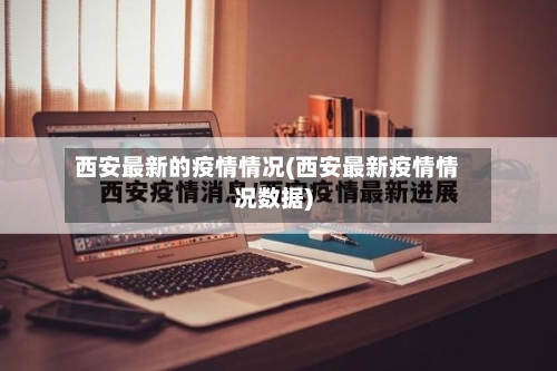西安最新的疫情情况(西安最新疫情情况数据)