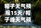 帽子天气预报15天/帽子峰天气预报15天