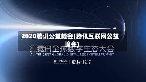 2020腾讯公益峰会(腾讯互联网公益峰会)