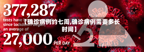 【确诊病例约七周,确诊病例需要多长时间】