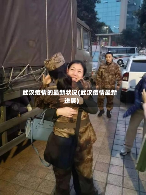 武汉疫情的最新状况(武汉疫情最新进展)