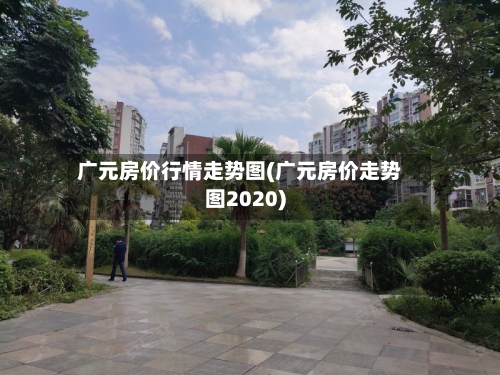 广元房价行情走势图(广元房价走势图2020)