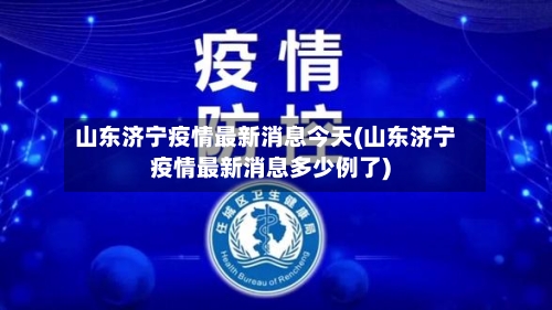 山东济宁疫情最新消息今天(山东济宁疫情最新消息多少例了)