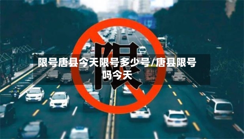 限号唐县今天限号多少号/唐县限号吗今天