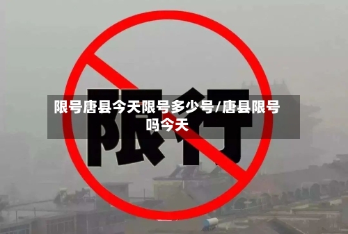限号唐县今天限号多少号/唐县限号吗今天