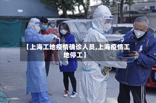 【上海工地疫情确诊人员,上海疫情工地停工】