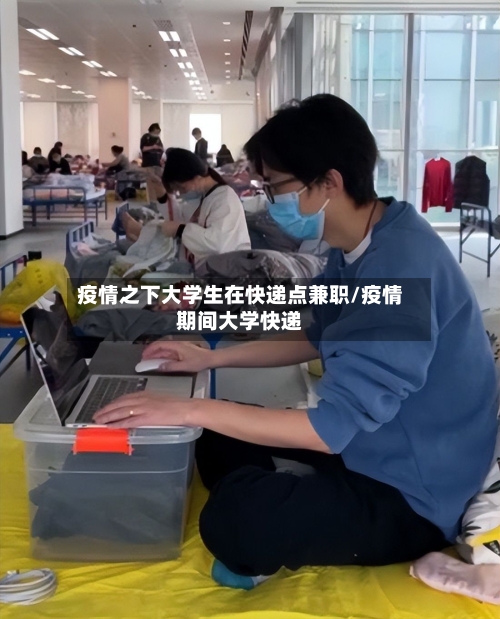 疫情之下大学生在快递点兼职/疫情期间大学快递