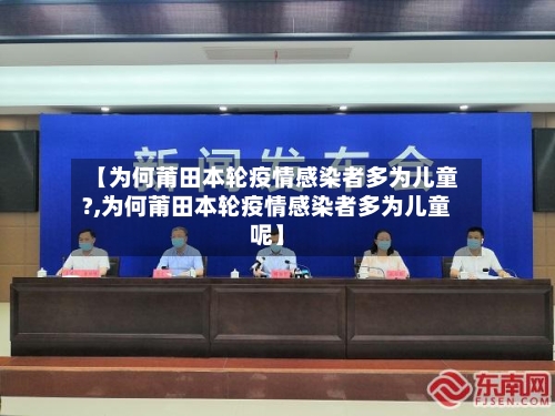 【为何莆田本轮疫情感染者多为儿童?,为何莆田本轮疫情感染者多为儿童呢】