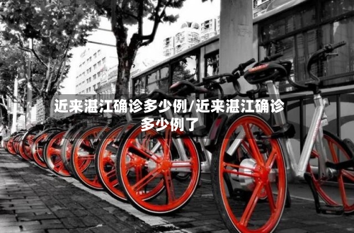 近来湛江确诊多少例/近来湛江确诊多少例了