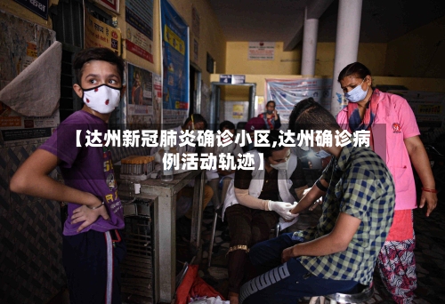 【达州新冠肺炎确诊小区,达州确诊病例活动轨迹】