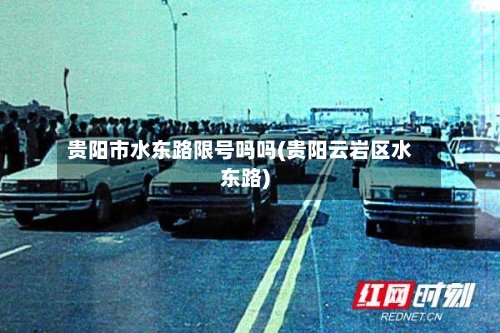 贵阳市水东路限号吗吗(贵阳云岩区水东路)