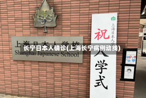 长宁日本人确诊(上海长宁病例动线)