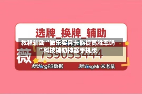 教程辅助“微乐买月卡能提高胜率吗”科技辅助神器手机版