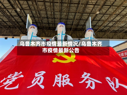乌鲁木齐市疫情最新情况/乌鲁木齐市疫情最新公告