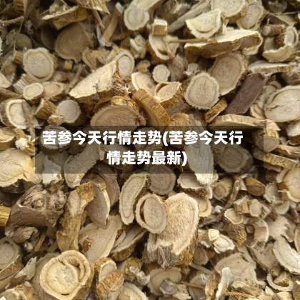 苦参今天行情走势(苦参今天行情走势最新)