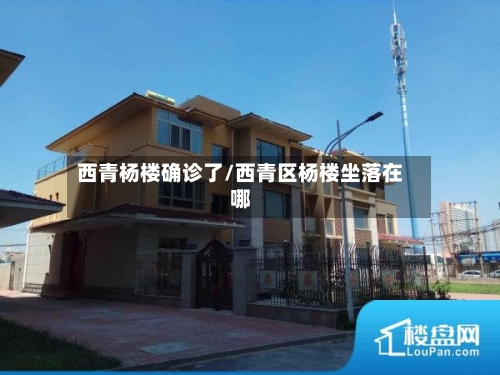 西青杨楼确诊了/西青区杨楼坐落在哪