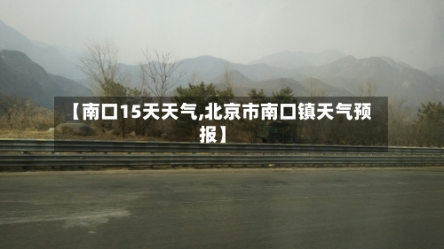 【南口15天天气,北京市南口镇天气预报】