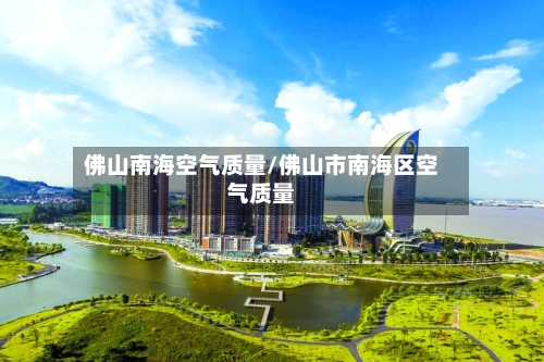 佛山南海空气质量/佛山市南海区空气质量