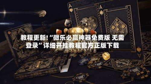教程更新!“微乐必赢神器免费版 无需登录”详细开挂教程官方正版下载
