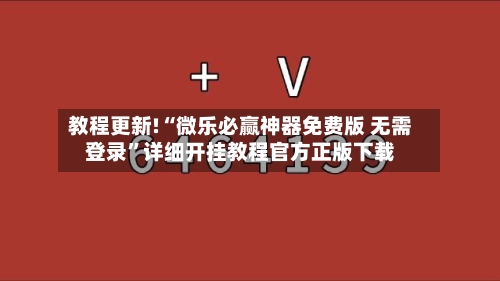 教程更新!“微乐必赢神器免费版 无需登录”详细开挂教程官方正版下载