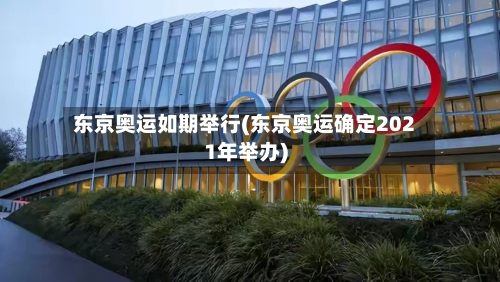 东京奥运如期举行(东京奥运确定2021年举办)