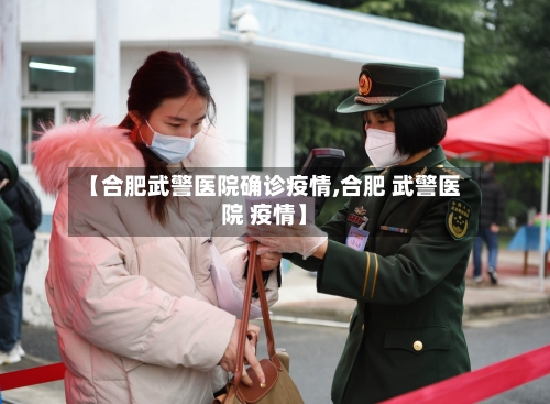 【合肥武警医院确诊疫情,合肥 武警医院 疫情】