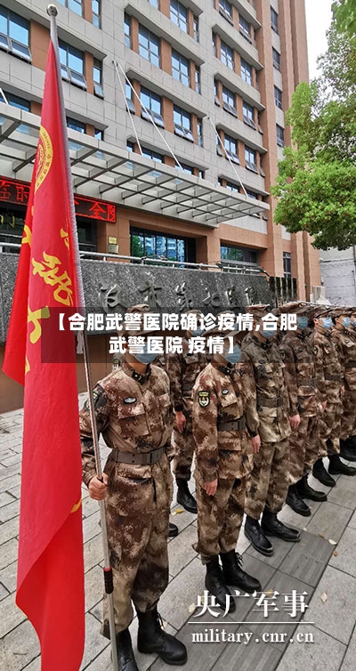 【合肥武警医院确诊疫情,合肥 武警医院 疫情】