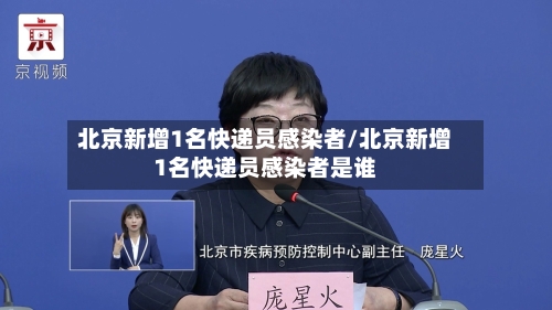北京新增1名快递员感染者/北京新增1名快递员感染者是谁