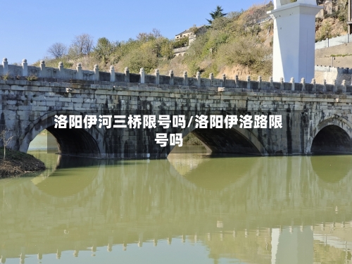 洛阳伊河三桥限号吗/洛阳伊洛路限号吗