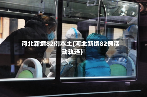 河北新增82例本土(河北新增82例活动轨迹)
