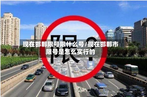 现在邯郸限号限什么号/现在邯郸市限号是怎么实行的