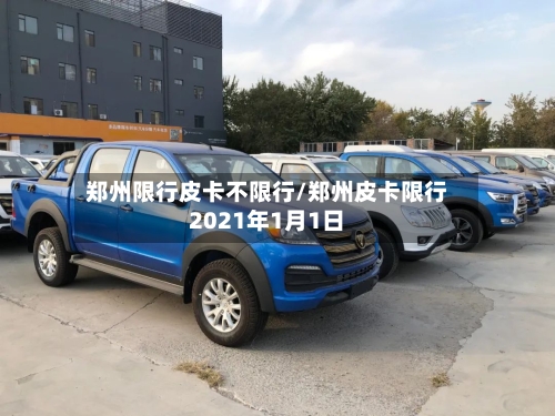 郑州限行皮卡不限行/郑州皮卡限行2021年1月1日
