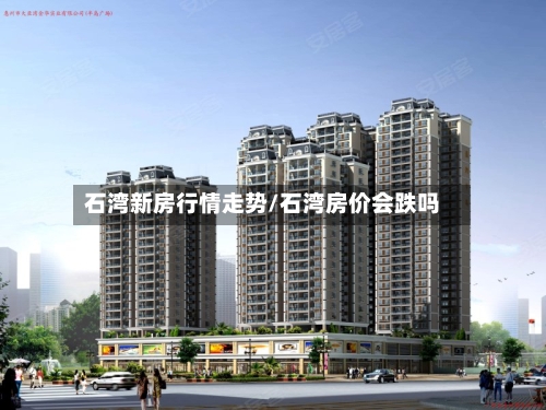 石湾新房行情走势/石湾房价会跌吗