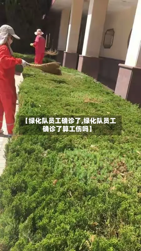 【绿化队员工确诊了,绿化队员工确诊了算工伤吗】