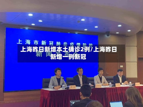 上海昨日新增本土确诊2例/上海昨日新增一例新冠